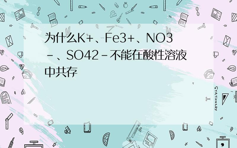 为什么K+、Fe3+、NO3-、SO42-不能在酸性溶液中共存