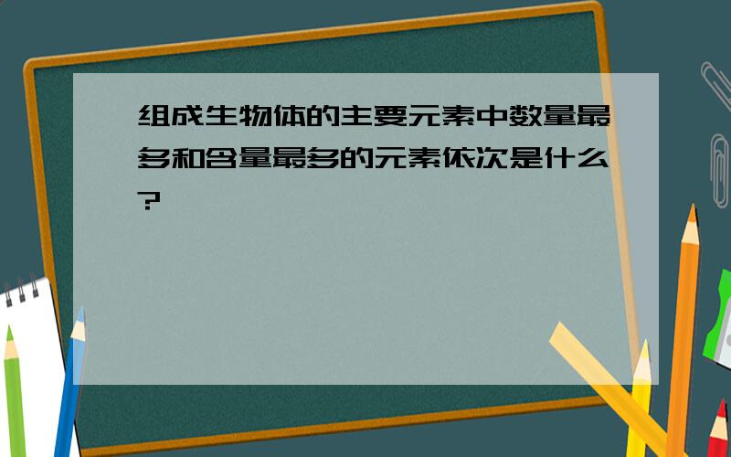 组成生物体的主要元素中数量最多和含量最多的元素依次是什么?