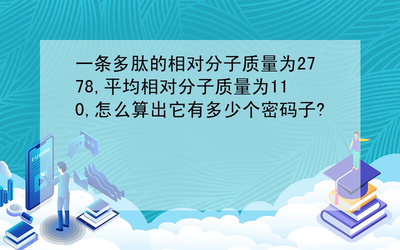 一条多肽的相对分子质量为2778,平均相对分子质量为110,怎么算出它有多少个密码子?