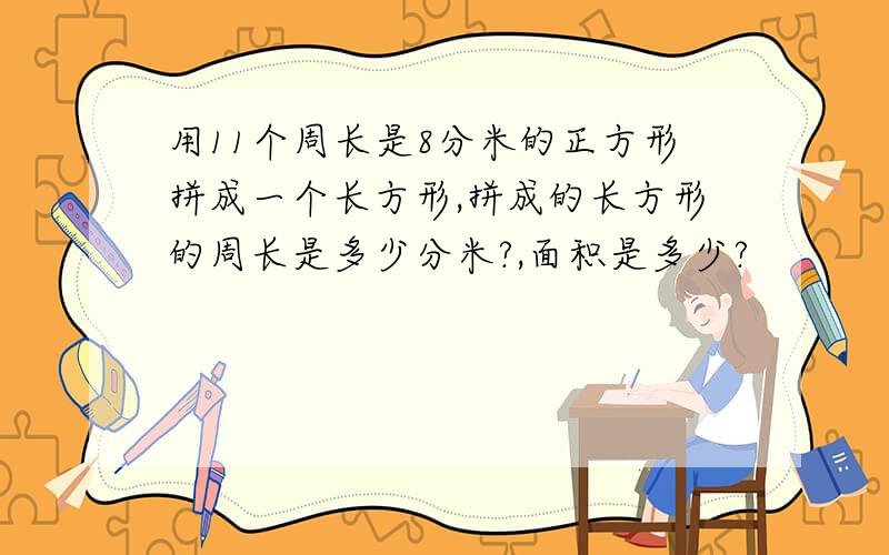 用11个周长是8分米的正方形拼成一个长方形,拼成的长方形的周长是多少分米?,面积是多少?