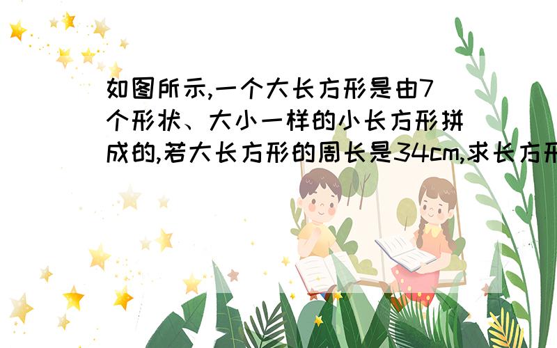 如图所示,一个大长方形是由7个形状、大小一样的小长方形拼成的,若大长方形的周长是34cm,求长方形的长和清楚的描述,快点、、、、、、、、、、、怎么弄图啊