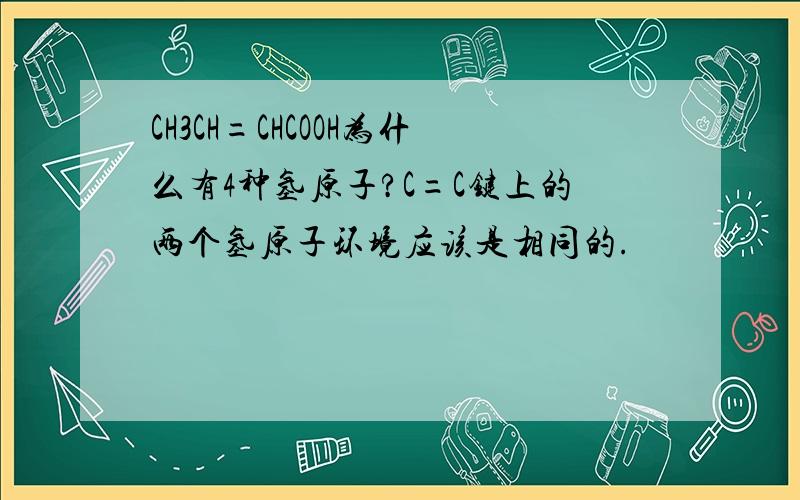 CH3CH=CHCOOH为什么有4种氢原子?C=C键上的两个氢原子环境应该是相同的.