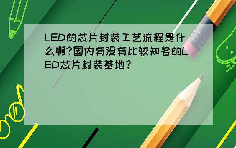 LED的芯片封装工艺流程是什么啊?国内有没有比较知名的LED芯片封装基地?