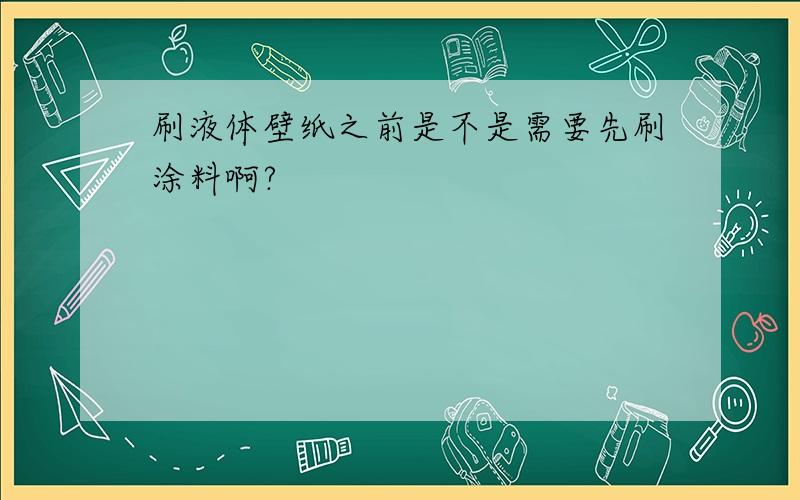 刷液体壁纸之前是不是需要先刷涂料啊?