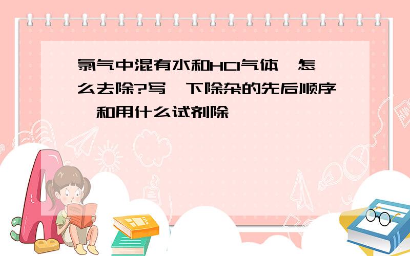 氯气中混有水和HCl气体,怎么去除?写一下除杂的先后顺序,和用什么试剂除