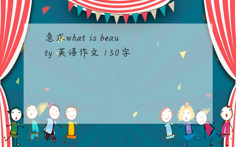 急求what is beauty 英语作文 150字