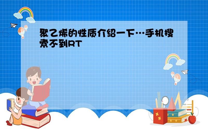 聚乙烯的性质介绍一下…手机搜索不到RT