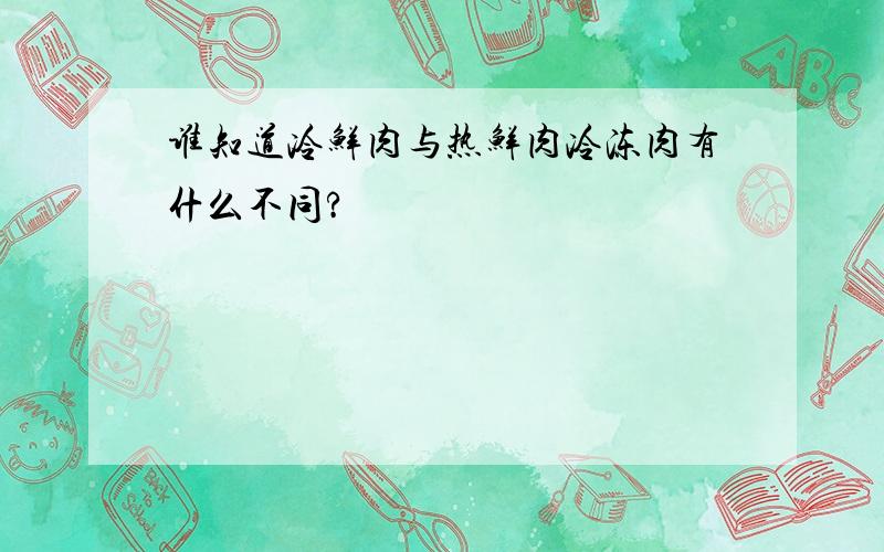 谁知道冷鲜肉与热鲜肉冷冻肉有什么不同?