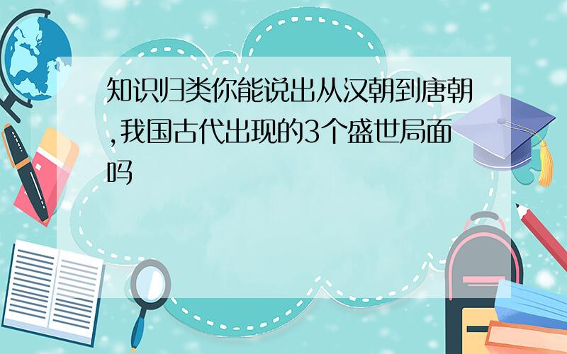 知识归类你能说出从汉朝到唐朝,我国古代出现的3个盛世局面吗