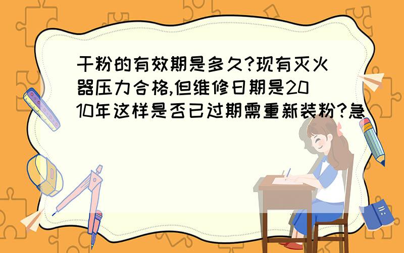 干粉的有效期是多久?现有灭火器压力合格,但维修日期是2010年这样是否已过期需重新装粉?急