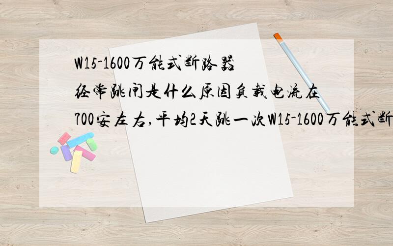 W15-1600万能式断路器经常跳闸是什么原因负载电流在700安左右,平均2天跳一次W15-1600万能式断路器已用了十多年,到最近两个月才开始平均2天跳闸一次