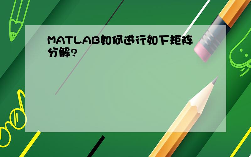 MATLAB如何进行如下矩阵分解?