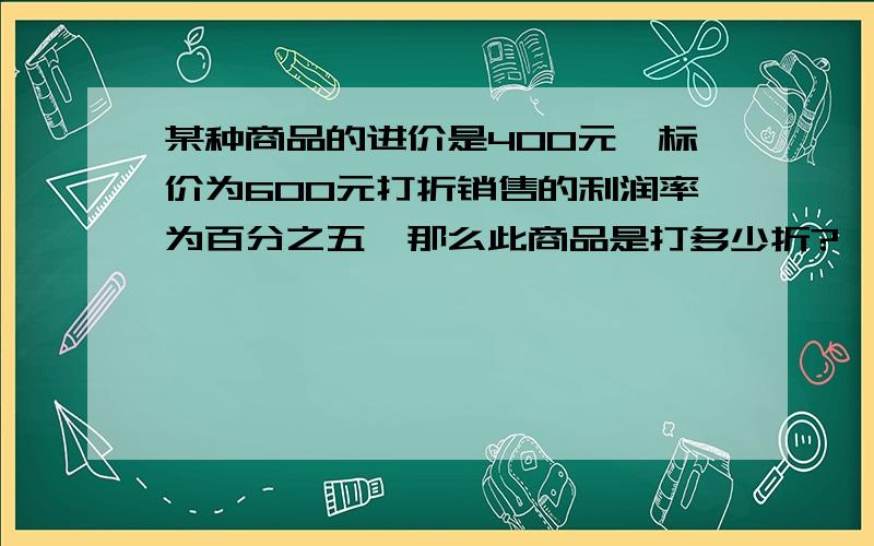 某种商品的进价是400元,标价为600元打折销售的利润率为百分之五,那么此商品是打多少折?