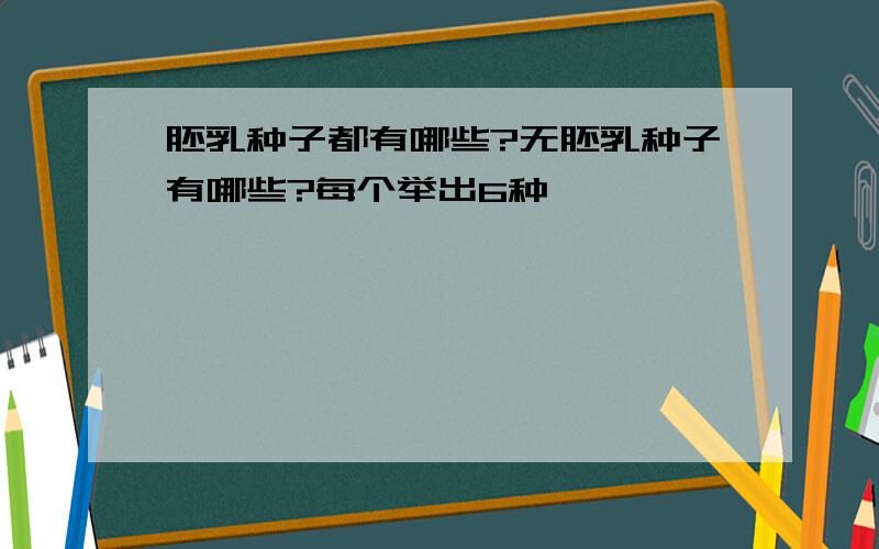 胚乳种子都有哪些?无胚乳种子有哪些?每个举出6种