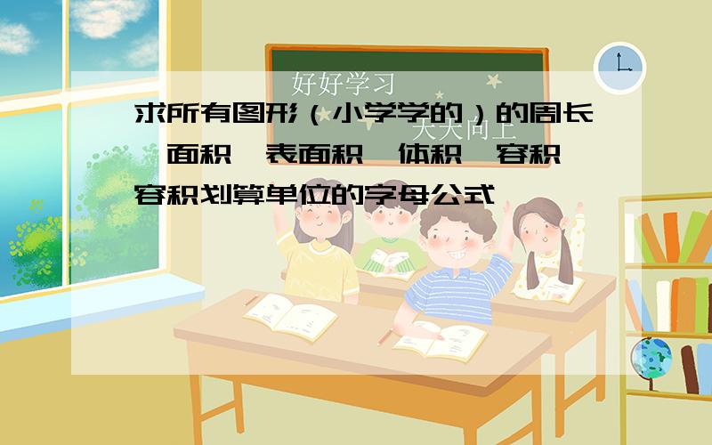 求所有图形（小学学的）的周长,面积,表面积,体积,容积,容积划算单位的字母公式