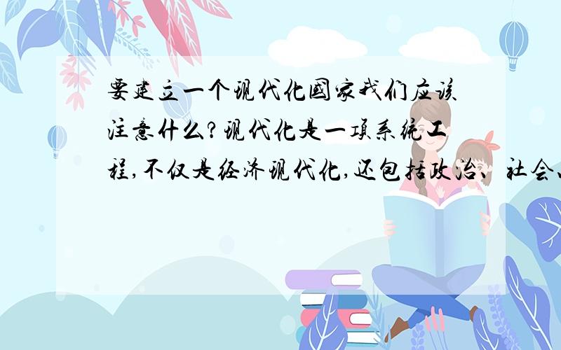 要建立一个现代化国家我们应该注意什么?现代化是一项系统工程,不仅是经济现代化,还包括政治、社会、教育及人的现代化等.由此看来,洋务运动中实行采西学、制洋器的器物型现代化是无