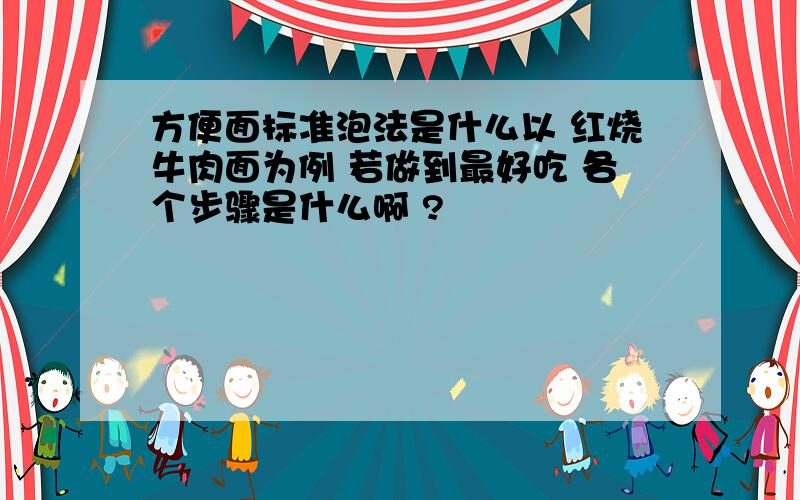 方便面标准泡法是什么以 红烧牛肉面为例 若做到最好吃 各个步骤是什么啊 ?