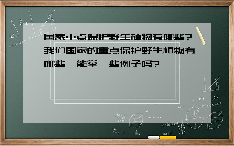 国家重点保护野生植物有哪些?我们国家的重点保护野生植物有哪些,能举一些例子吗?