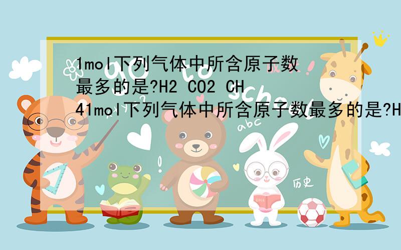 1mol下列气体中所含原子数最多的是?H2 CO2 CH41mol下列气体中所含原子数最多的是?H2 CO2 CH4 O2 是什么原因?