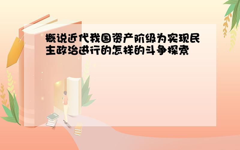 概说近代我国资产阶级为实现民主政治进行的怎样的斗争探索