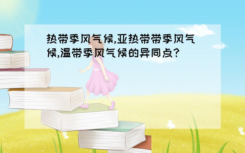 热带季风气候,亚热带带季风气候,温带季风气候的异同点?