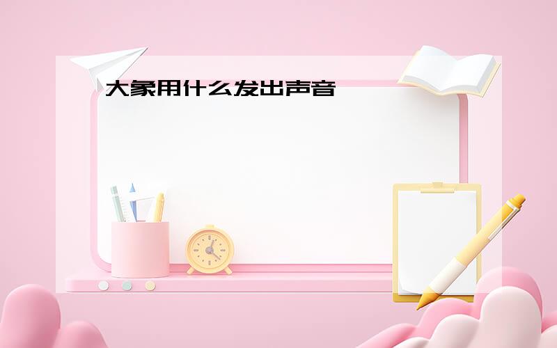 大象用什么发出声音