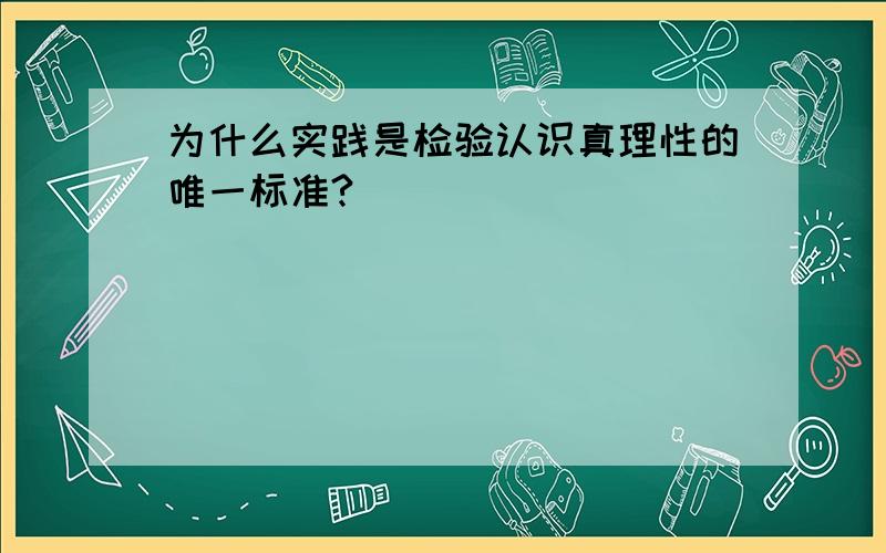 为什么实践是检验认识真理性的唯一标准?