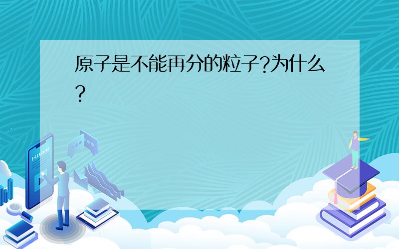 原子是不能再分的粒子?为什么?