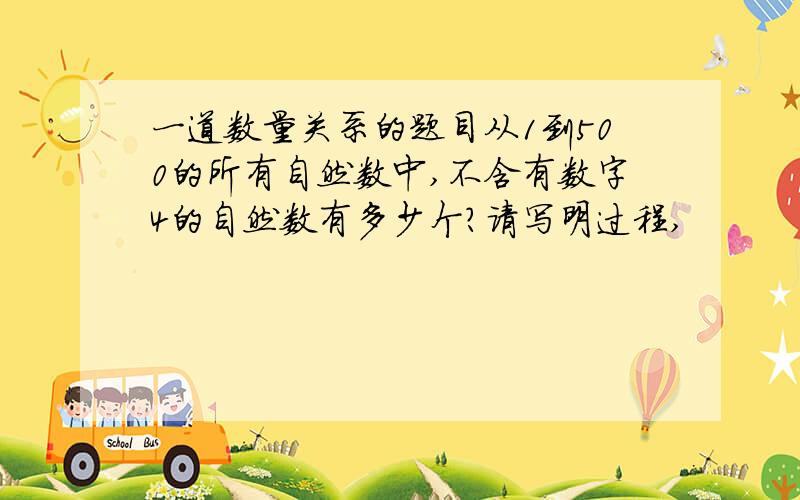 一道数量关系的题目从1到500的所有自然数中,不含有数字4的自然数有多少个?请写明过程,