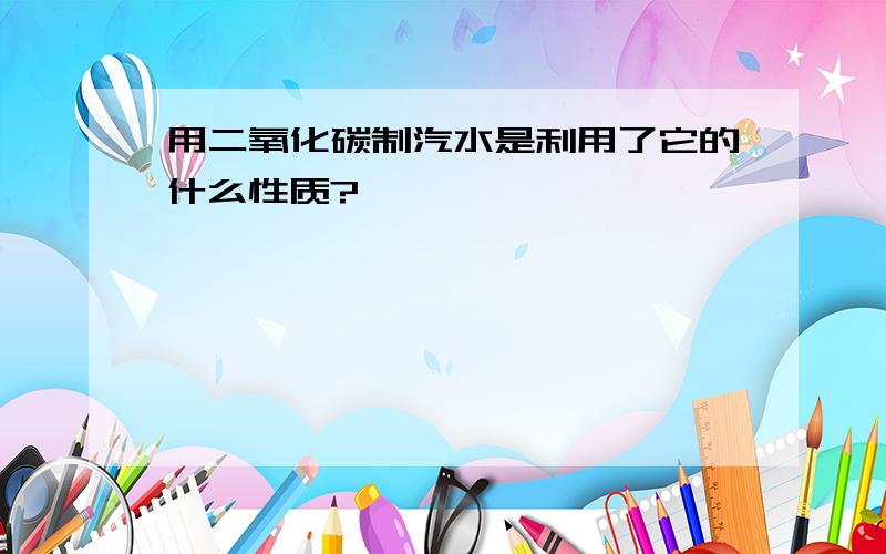 用二氧化碳制汽水是利用了它的什么性质?