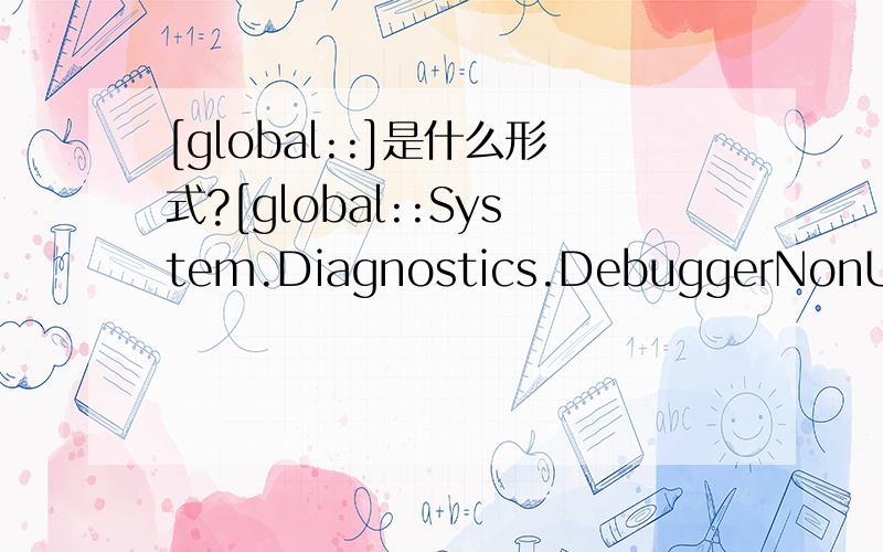 [global::]是什么形式?[global::System.Diagnostics.DebuggerNonUserCodeAttribute()]