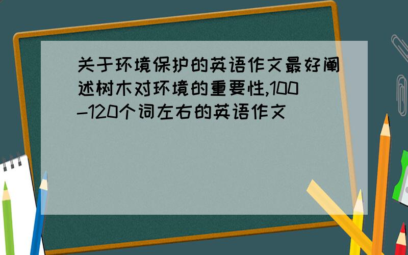 关于环境保护的英语作文最好阐述树木对环境的重要性,100-120个词左右的英语作文