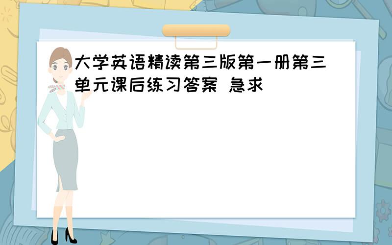 大学英语精读第三版第一册第三单元课后练习答案 急求