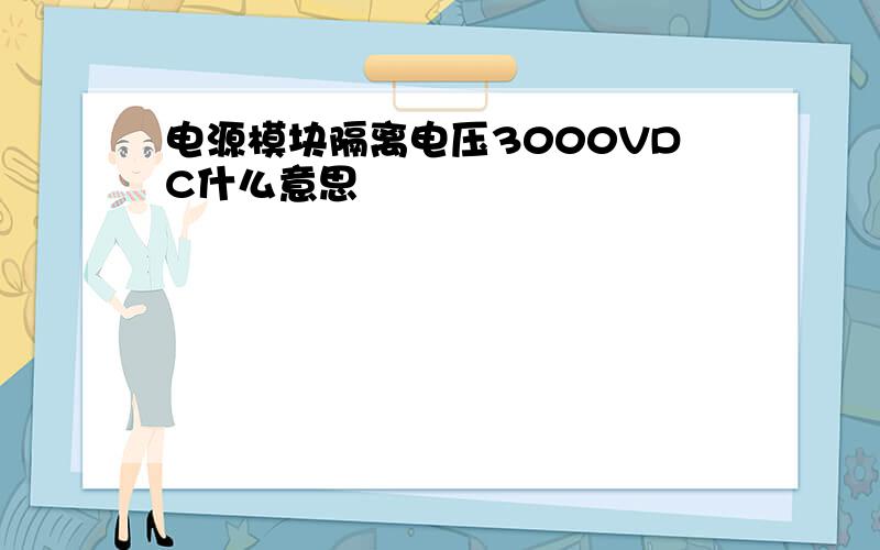 电源模块隔离电压3000VDC什么意思