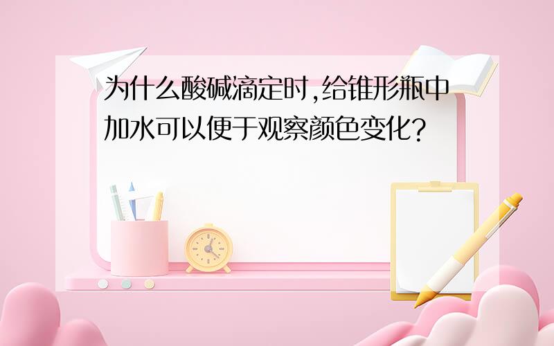 为什么酸碱滴定时,给锥形瓶中加水可以便于观察颜色变化?