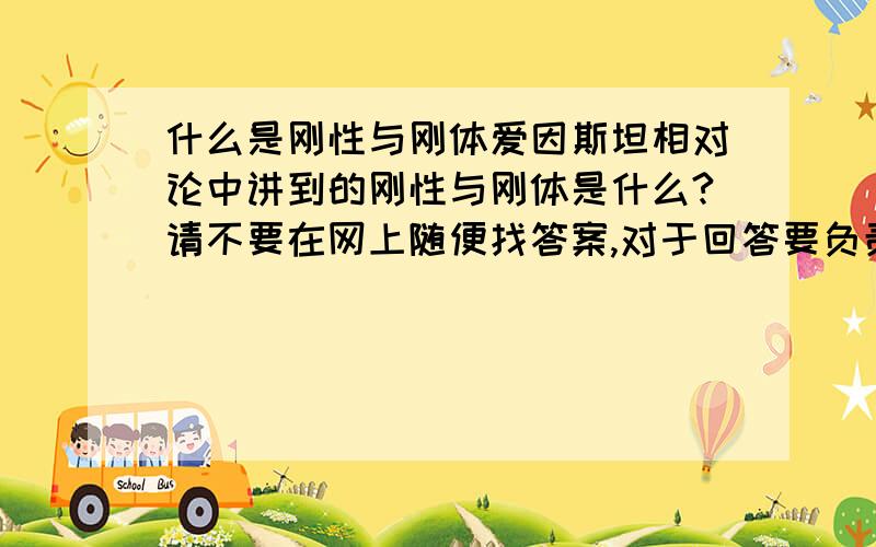 什么是刚性与刚体爱因斯坦相对论中讲到的刚性与刚体是什么?请不要在网上随便找答案,对于回答要负责!