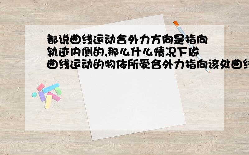 都说曲线运动合外力方向是指向轨迹内侧的,那么什么情况下做曲线运动的物体所受合外力指向该处曲线所对应圆的圆心?