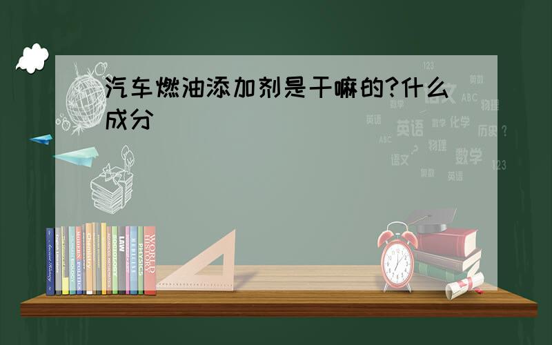 汽车燃油添加剂是干嘛的?什么成分