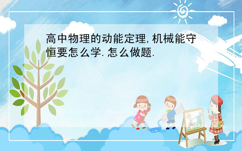 高中物理的动能定理,机械能守恒要怎么学.怎么做题.