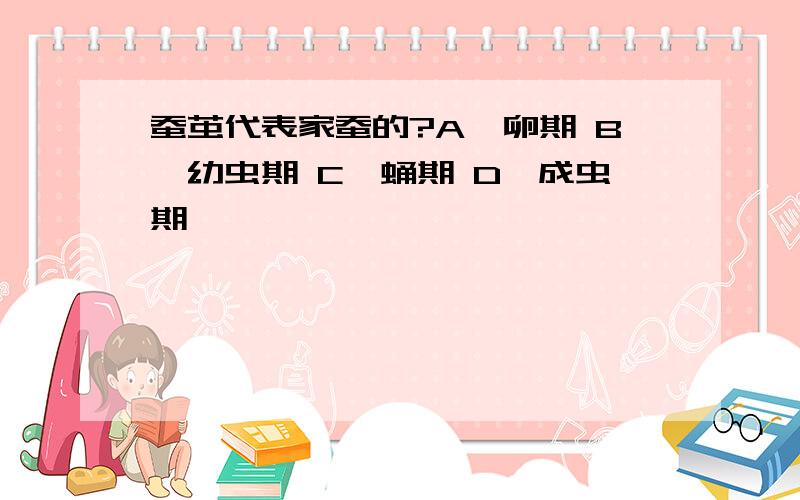 蚕茧代表家蚕的?A、卵期 B、幼虫期 C、蛹期 D、成虫期