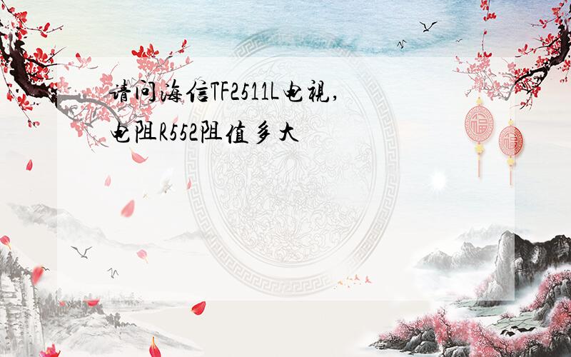 请问海信TF2511L电视,电阻R552阻值多大