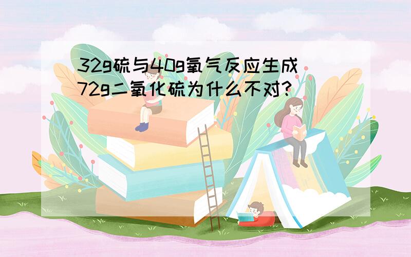 32g硫与40g氧气反应生成72g二氧化硫为什么不对?