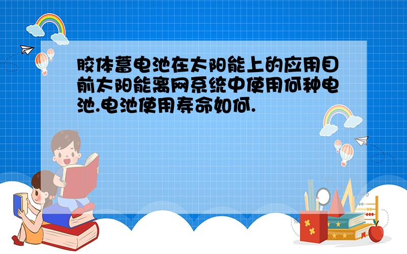 胶体蓄电池在太阳能上的应用目前太阳能离网系统中使用何种电池.电池使用寿命如何.