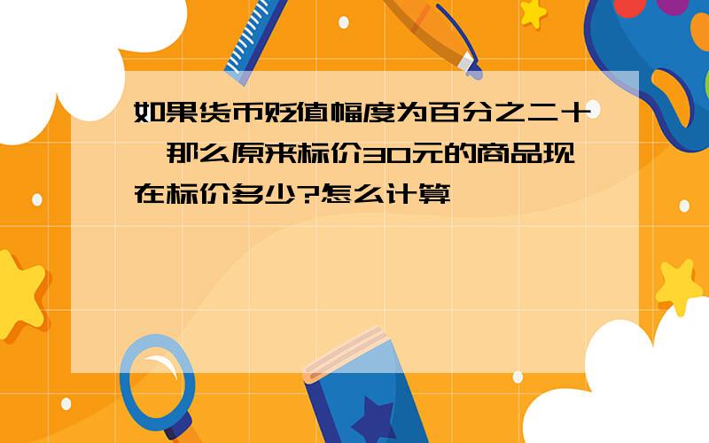 如果货币贬值幅度为百分之二十,那么原来标价30元的商品现在标价多少?怎么计算