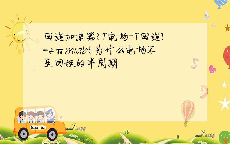 回旋加速器?T电场=T回旋?=2πm/qb?为什么电场不是回旋的半周期