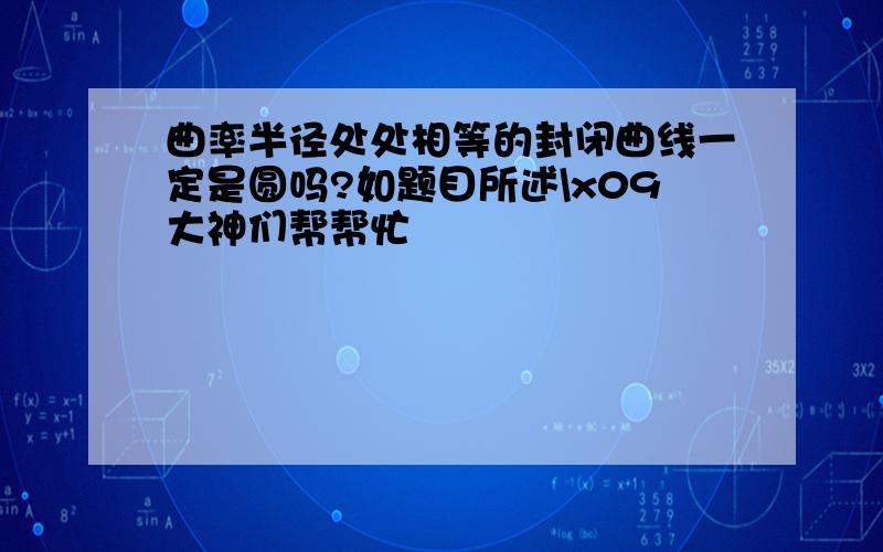 曲率半径处处相等的封闭曲线一定是圆吗?如题目所述\x09大神们帮帮忙