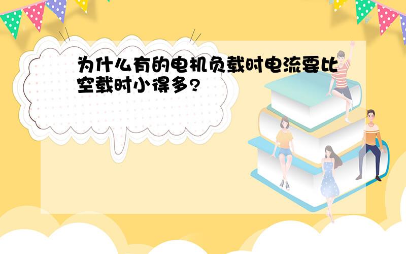 为什么有的电机负载时电流要比空载时小得多?