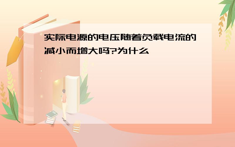 实际电源的电压随着负载电流的减小而增大吗?为什么