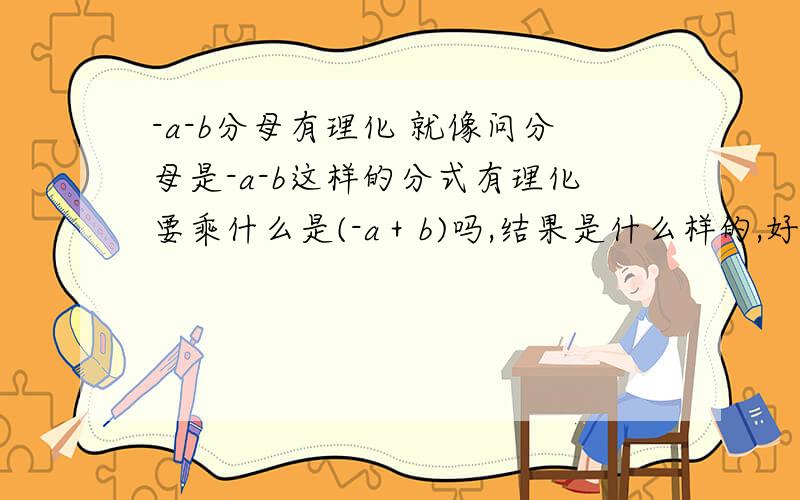 -a-b分母有理化 就像问分母是-a-b这样的分式有理化要乘什么是(-a＋b)吗,结果是什么样的,好像是负的