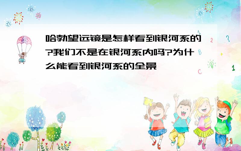 哈勃望远镜是怎样看到银河系的?我们不是在银河系内吗?为什么能看到银河系的全景